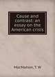 Cause and contrast: an essay on the American crisis, MacMahon, T. W 
