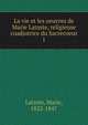 La vie et les oeuvres de Marie Lataste, religieuse coadjutrice du Sacrecoeur. 1, Lataste, Marie, 1822-1847 