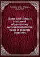 Home and climatic treatment of pulmonary consumption on the basis of modern doctrines, Tyndale, Julius Hilgard, 1843-1929 