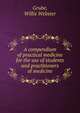 A compendium of practical medicine for the use of students and practitioners of medicine, Grube, Willis Webster 