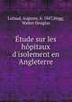 ?tude sur les h?pitaux d'isolement en Angleterre, Lutaud, Auguste, b. 1847,Hogg, Walter Douglas 