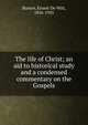 The life of Christ; an aid to historical study and a condensed commentary on the Gospels, Burton, Ernest De Witt, 1856-1925 
