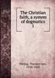 The Christian faith, a system of dogmatics. 1, H?ring, Theodor von, 1848-1928 