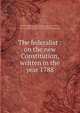 The federalist : on the new Constitution, written in the year 1788, Hamilton Alexander 