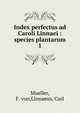 Index perfectus ad Caroli Linnaei : species plantarum. 1, Mueller, F. von,Linnaeus, Carl 