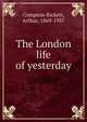The London life of yesterday, Compton-Rickett, Arthur, 1869-1937 