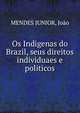 Os Indigenas do Brazil, seus direitos individuaes e politicos, MENDES JUNIOR, Jo?o 