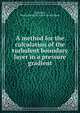 A method for the calculation of the turbulent boundary layer in a pressure gradient, Granville, Paul S,David W. Taylor Model Basin 
