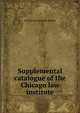 Supplemental catalogue of the Chicago law institute, Chicago Law Institute. Library 