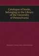 Catalogue of books, belonging to the Library of the University of Pennsylvania, Pennsylvania. University. Library. [from old catalog] 