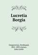 Lucretia Borgia, Gregorovius, Ferdinand, 1821-1891,Garner, John Leslie 