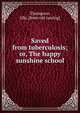 Saved from tuberculosis; or, The happy sunshine school, Thompson, Ella. [from old catalog] 