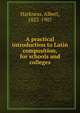 A practical introduction to Latin composition, for schools and colleges, Harkness, Albert, 1822-1907 