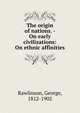 The origin of nations. - On early civilizations: On ethnic affinities, Rawlinson, George 
