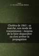 Chol?ra de 1865 : sa marche, son mode de transmission : moyens de la faire dispara?tre ou d'en arr?ter la propagation, Solari, L.-J.-M. (L?on-Joseph-Marius) 