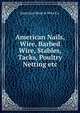American Nails, Wire, Barbed Wire, Stables, Tacks, Poultry Netting etc., American Steel &amp; Wire Co. 