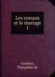 Les romans et le mariage. 1, Ferri?re, Th?ophile de 