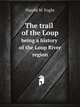 The trail of the Loup. being a history of the Loup River region, Harold W. Foght 