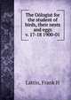 The Ologist for the student of birds, their nests and eggs. v. 17-18 1900-01, Frank H. Lattin 