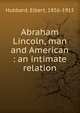 Abraham Lincoln, man and American : an intimate relation, Hubbard Elbert 