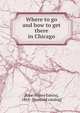 Where to go and how to get there in Chicago, [Rice, Henry Edwin], 1865- [from old catalog] 