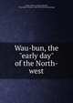 Wau-bun, the "early day" of the North-west, Kinzie, Juliette Augusta (Magill), "Mrs. John H. Kinzie," 1806-1870. [from old catalog] 