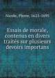 Essais de morale, contenus en divers traites sur plusieurs devoirs importans, Nicole, Pierre, 1625-1695 