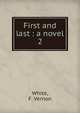 First and last : a novel. 2, White, F. Vernon 