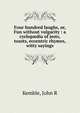 Four hundred laughs, or, Fun without vulgarity : a cyclop?dia of jests, toasts, eccentric rhymes, witty sayings, John R. Kemble 