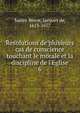 Resolutions de plusieurs cas de conscience touchant le morale et la discipline de l'Eglise, Sainte Beuve, Jacques de, 1613-1677 