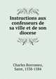 Instructions aux confesseurs de sa ville et de son diocese, Charles Borromeo, Saint, 1538-1584 