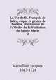 La Vie de St. Fran?ois de Sales, evque et prince de Gen?ve, instituteur de l'd'Ordre de la Visitation de Sainte Marie, Marsollier, Jacques, 1647-1724 