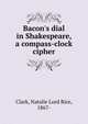Bacon's dial in Shakespeare, a compass-clock cipher, Clark, Natalie Lord Rice, 1867- 