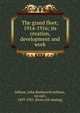 The grand fleet; 1914-1916; its creation, development and work, Jellicoe, John Rushworth Jellicoe, 1st earl, 1859-1935. [from old catalog] 