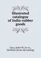 Illustrated catalogue of India-rubber goods, Gray, (John W.) &amp; co., Hartford. [from old catalog] 