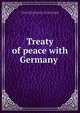 Treaty of peace with Germany, Allied and Associated Powers (1914-1920) Treaty with Germany, June 28, 1919,Germany. Treaties, etc., 1918- [from old catalog] 