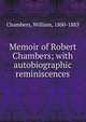 Memoir of Robert Chambers; with autobiographic reminiscences, Chambers, William, 1800-1883 