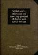 Social work; essays on the meeting-ground of doctor and social worker, Richard C. Cabot 