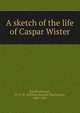 A sketch of the life of Caspar Wister, Ruschenberger, W. S. W. (William Samuel Waithman), 1807-1895 
