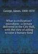 What is civilization? microform : a lecture delivered in the City Hall, with the view of aiding to raise a bursary fund, George, James, 1800-1870 