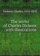 The works of Charles Dickens : with illustrations. 1, Dickens, Charles, 1812-1870 
