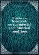 Russia : a handbook on commercial and industrial conditions, United States. Bureau of Foreign and Domestic Commerce,Snodgrass, John Harold, 1870-,United States. Consulate (Moscow) 