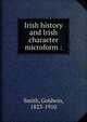 Irish history and Irish character microform :, Goldwin Smith 