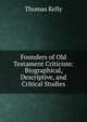 Founders of Old Testament Criticism: Biographical, Descriptive, and Critical Studies, Thomas Kelly 