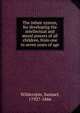 The infant system, for developing the intellectual and moral powers of all children, from one to seven years of age, Wilderspin, Samuel, 1792?-1866 