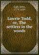 Lawrie Todd, or, The settlers in the woods, Galt John 