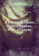 A memoir of John Deakin Heaton, M. D., of Leeds, Reid, T. Wemyss (Thomas Wemyss), 1842-1905 