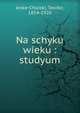 Na schyku wieku : studyum, Jeske-Choiski, Teodor, 1854-1920 