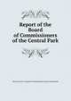 Report of the Board of Commissioners of the Central Park, New York (N.Y.). Board of Commissioners of the Central Park 
