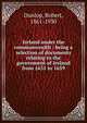Ireland under the commonwealth : being a selection of documents relating to the government of Ireland from 1651 to 1659, Dunlop, Robert, 1861-1930 